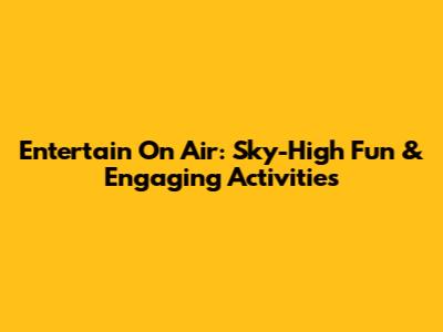 Entertain On Air:  Sky-High Fun & Engaging Activities