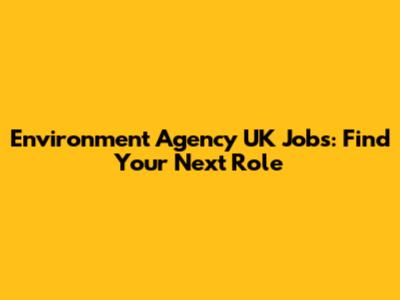 Environment Agency UK Jobs: Find Your Next Role