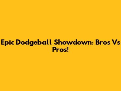 Epic Dodgeball Showdown: Bros Vs Pros!