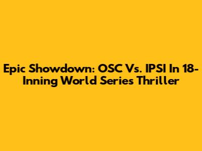 Epic Showdown: OSC Vs. IPSI In 18-Inning World Series Thriller
