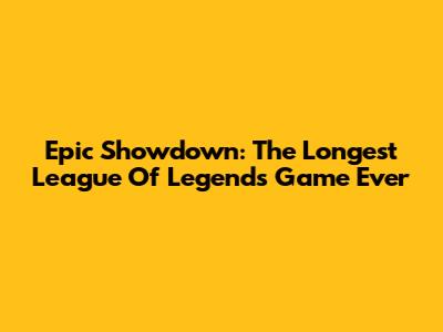 Epic Showdown: The Longest League Of Legends Game Ever