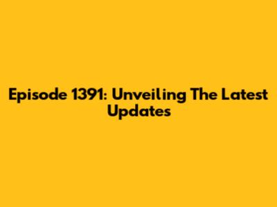 Episode 1391: Unveiling The Latest Updates