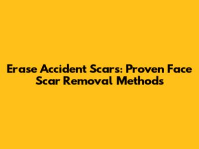 Erase Accident Scars: Proven Face Scar Removal Methods