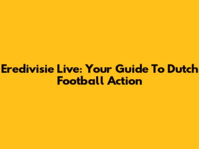 Eredivisie Live: Your Guide To Dutch Football Action