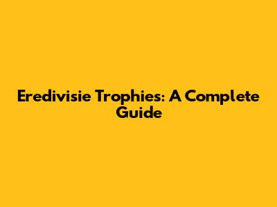 Eredivisie Trophies: A Complete Guide