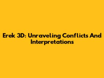 Erek 3D: Unraveling Conflicts And Interpretations