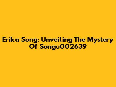 Erika Song: Unveiling The Mystery Of Songu002639