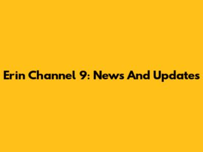 Erin Channel 9: News And Updates