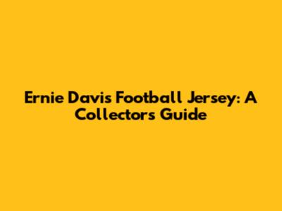 Ernie Davis Football Jersey: A Collector's Guide
