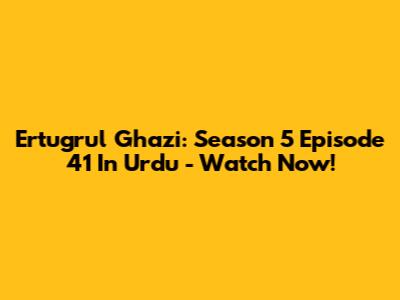 Ertugrul Ghazi: Season 5 Episode 41 In Urdu - Watch Now!
