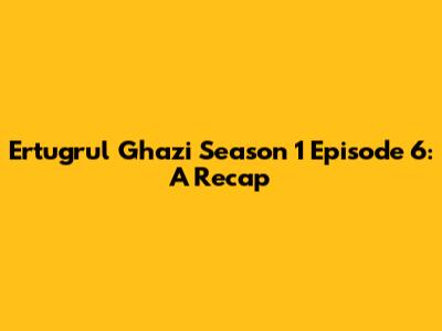 Ertugrul Ghazi Season 1 Episode 6: A Recap