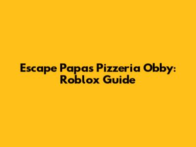 Escape Papa's Pizzeria Obby: Roblox Guide