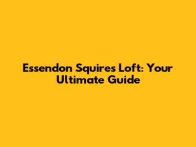Essendon Squires Loft: Your Ultimate Guide
