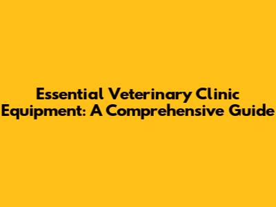 Essential Veterinary Clinic Equipment: A Comprehensive Guide
