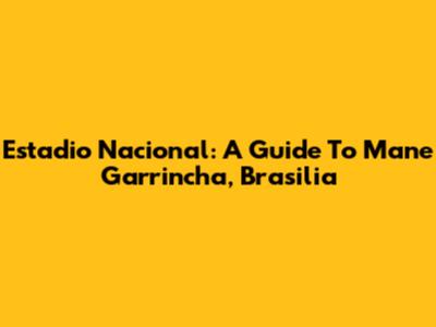 Estadio Nacional: A Guide To Mane Garrincha, Brasilia