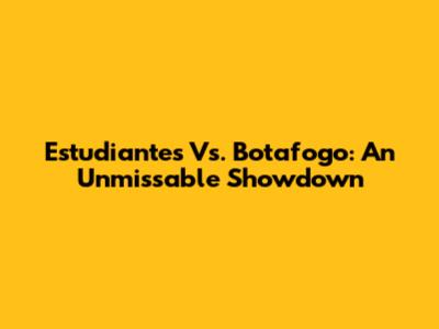 Estudiantes Vs. Botafogo: An Unmissable Showdown