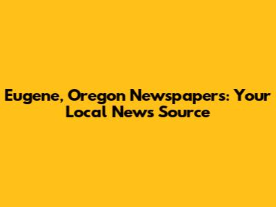 Eugene, Oregon Newspapers: Your Local News Source