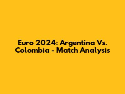 Euro 2024: Argentina Vs. Colombia - Match Analysis