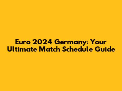 Euro 2024 Germany: Your Ultimate Match Schedule Guide