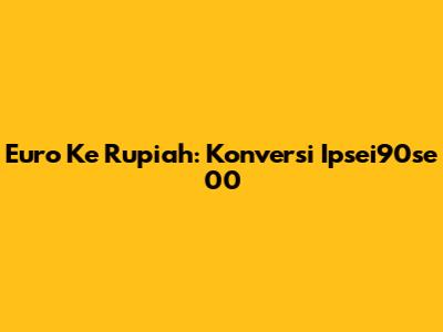 Euro Ke Rupiah: Konversi Ipsei90se 00