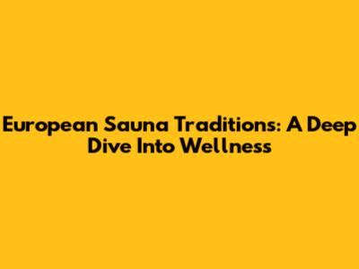 European Sauna Traditions: A Deep Dive Into Wellness