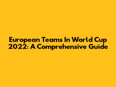 European Teams In World Cup 2022: A Comprehensive Guide