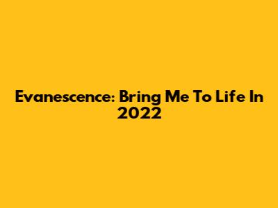 Evanescence: Bring Me To Life In 2022
