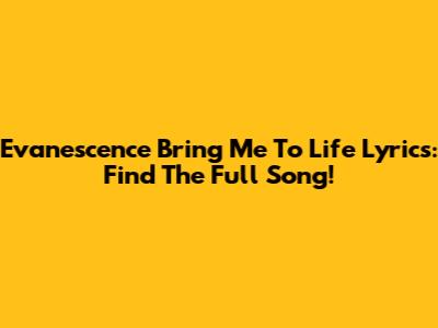 Evanescence Bring Me To Life Lyrics: Find The Full Song!