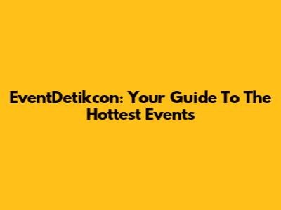 EventDetikcon: Your Guide To The Hottest Events