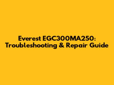 Everest EGC300MA250: Troubleshooting & Repair Guide