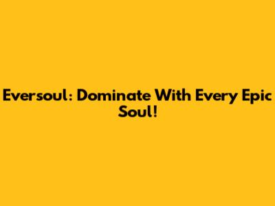 Eversoul: Dominate With Every Epic Soul!