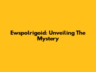 Ewspolrigoid: Unveiling The Mystery