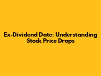 Ex-Dividend Date: Understanding Stock Price Drops