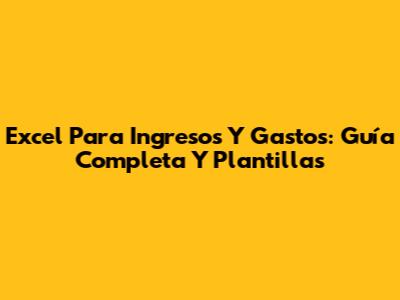 Excel Para Ingresos Y Gastos: Guía Completa Y Plantillas