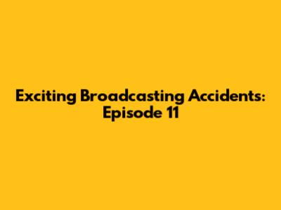 Exciting Broadcasting Accidents: Episode 11