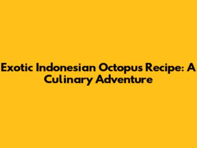 Exotic Indonesian Octopus Recipe: A Culinary Adventure