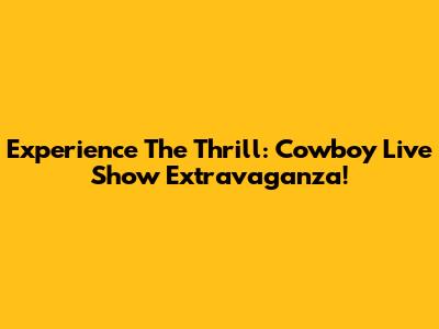 Experience The Thrill: Cowboy Live Show Extravaganza!