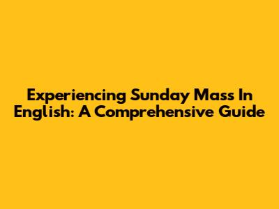 Experiencing Sunday Mass In English: A Comprehensive Guide