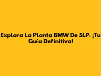 Explora La Planta BMW De SLP: ¡Tu Guía Definitiva!