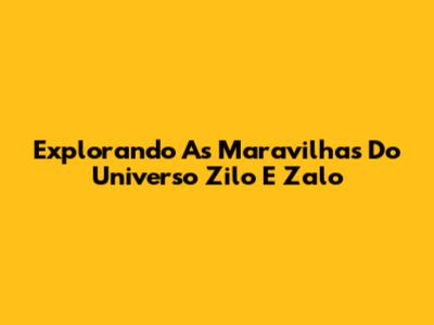 Explorando As Maravilhas Do Universo Zilo E Zalo
