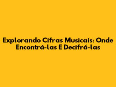 Explorando Cifras Musicais: Onde Encontrá-las E Decifrá-las