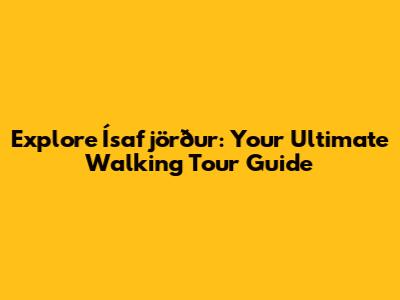 Explore Ísafjörður: Your Ultimate Walking Tour Guide