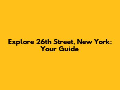 Explore 26th Street, New York: Your Guide