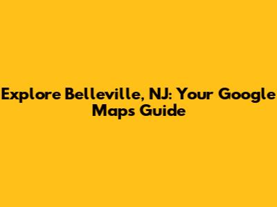 Explore Belleville, NJ: Your Google Maps Guide