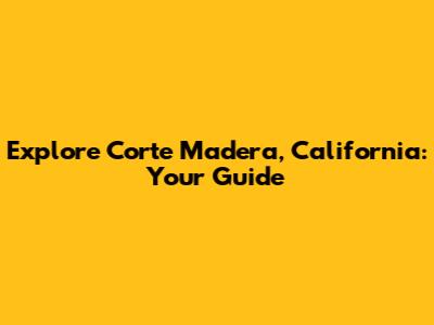 Explore Corte Madera, California: Your Guide