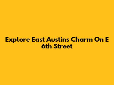 Explore East Austin's Charm On E 6th Street