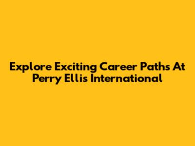 Explore Exciting Career Paths At Perry Ellis International