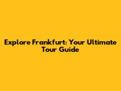 Explore Frankfurt: Your Ultimate Tour Guide