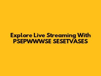 Explore Live Streaming With PSEPWWWSE SESETVASES