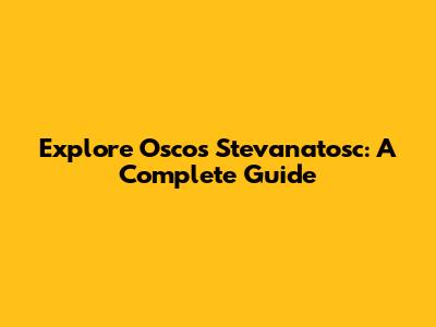 Explore Oscos Stevanatosc: A Complete Guide